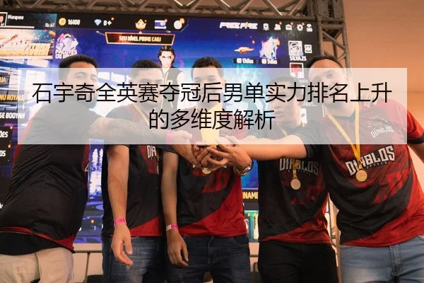 石宇奇全英赛夺冠后男单实力排名上升的多维度解析